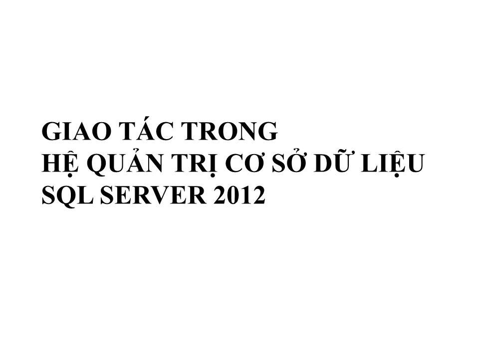 Bài giảng Cơ sở dữ liệu - Bài: Giao tác trong hệ quản trị cơ sở dữ liệu SQL Server 2012 trang 1