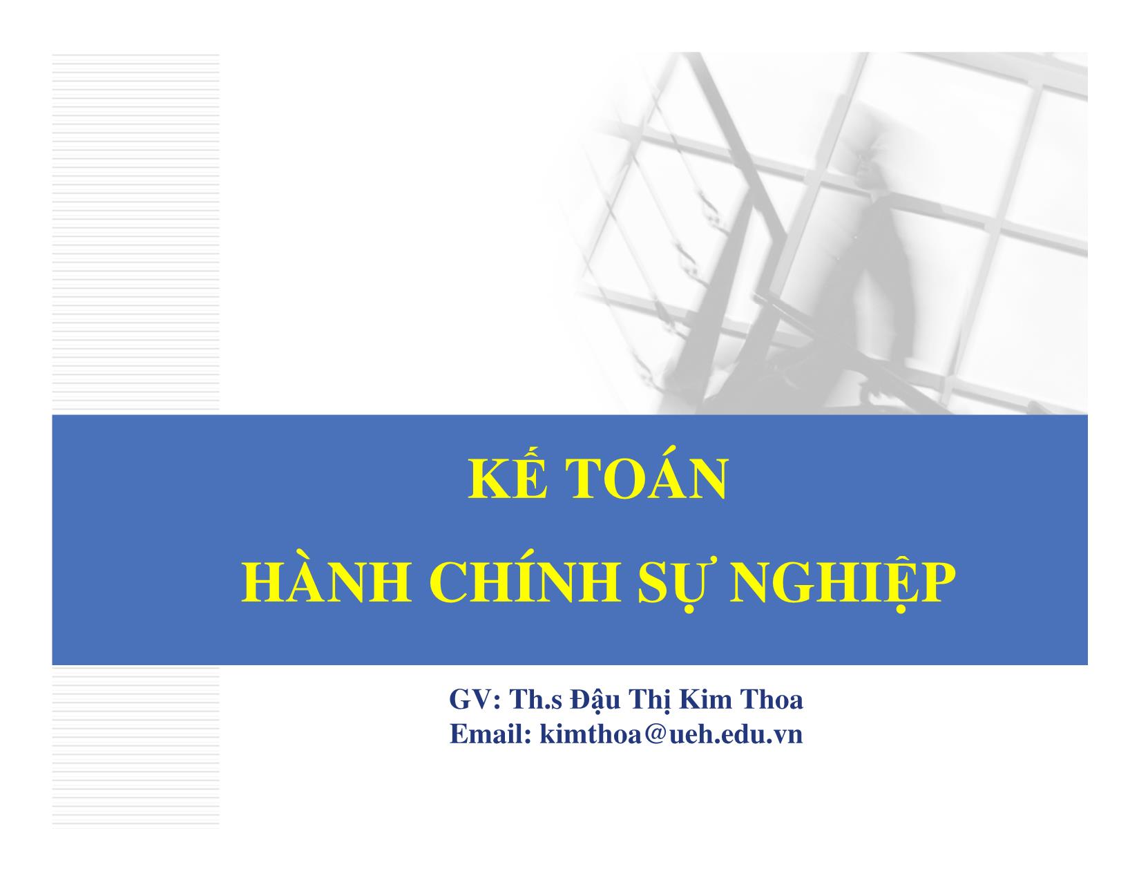 Bài giảng Kế toán hành chính sự nghiệp - Chương 1: Một số vấn đề chung về tổ chức công tác kế toán trong đơn vị hành chính sự nghiệp - Đậu Thị Kim Thoa trang 1