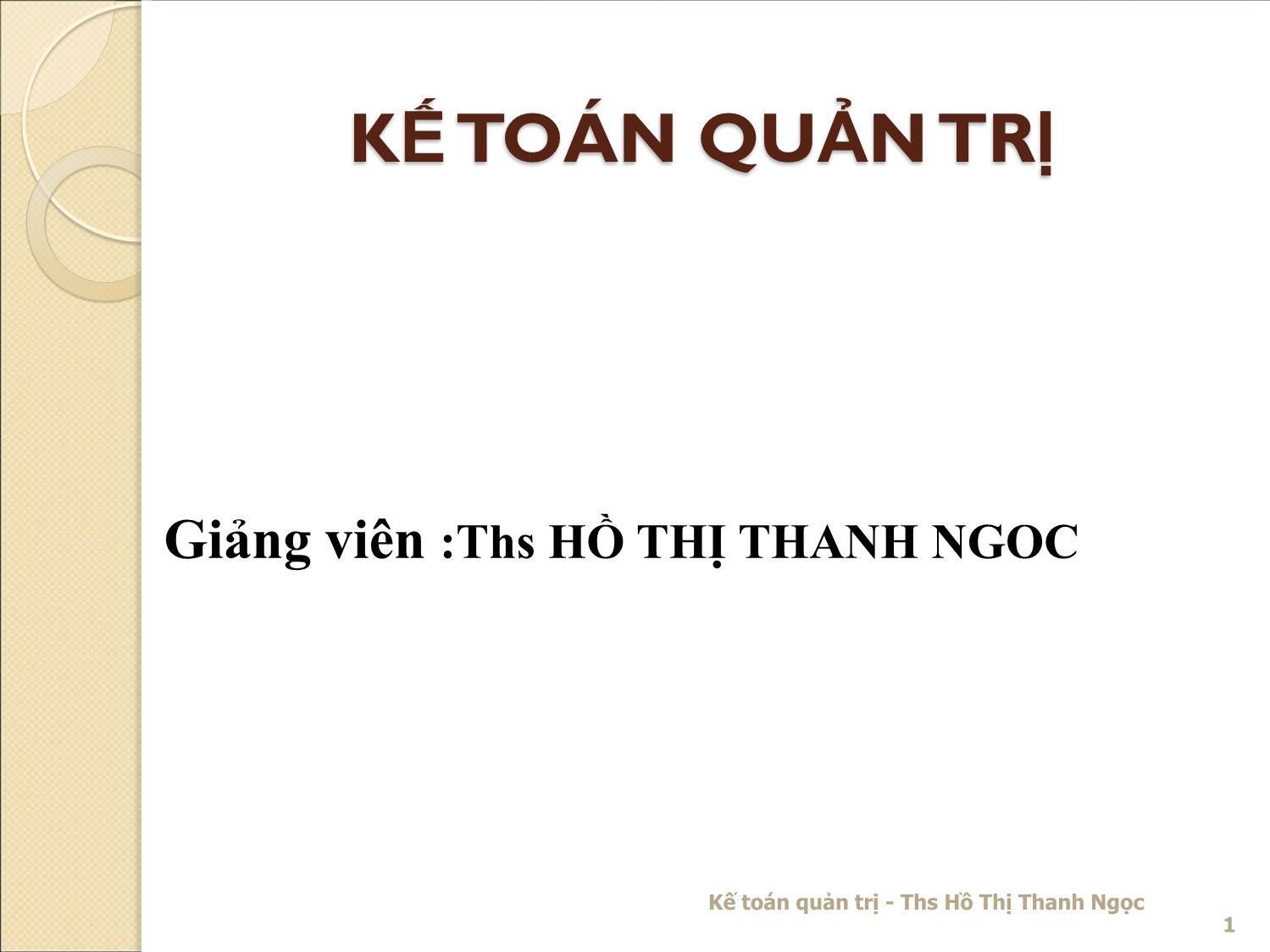 Bài giảng Kế toán quản trị - Chương 1: Những vấn đề chung về kế toán quản trị - Hồ Thị Thanh Ngọc trang 1