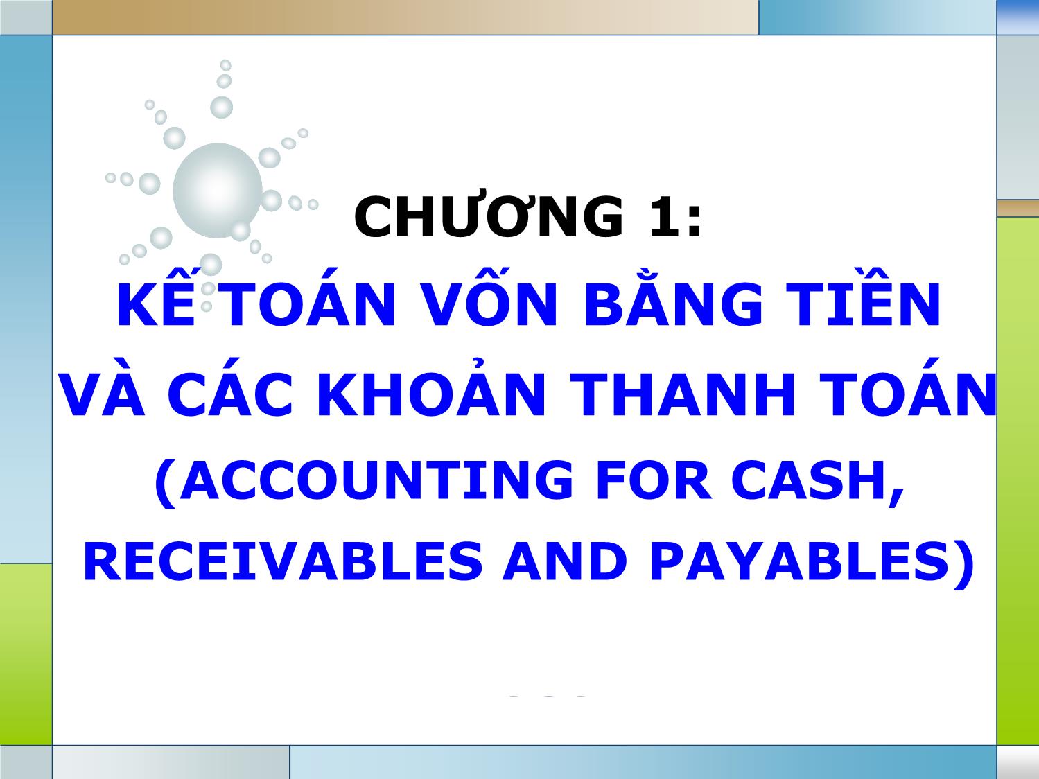 Bài giảng Kế toán tài chính 1 - Chương 1: Kế toán vốn bằng tiền và các khoản thanh toán (Accounting for cash, Receivables and payables) trang 1