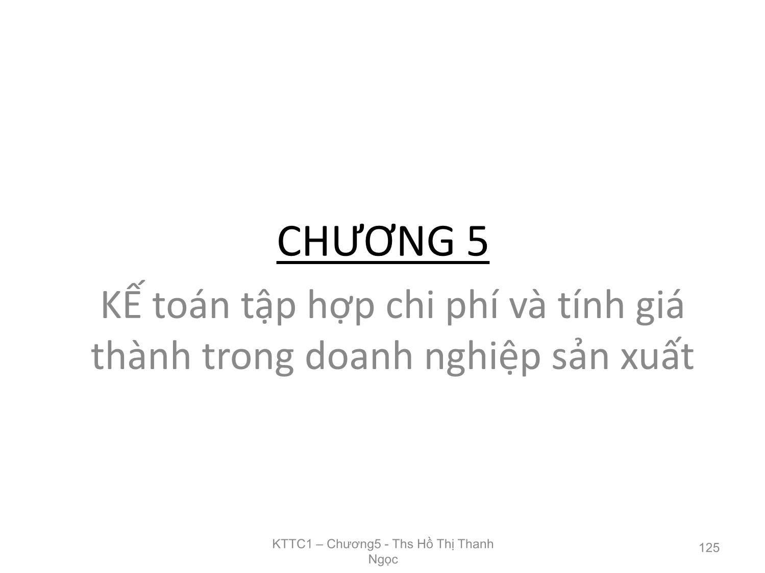 Bài giảng Kế toán tài chính 1 - Chương 5: Kế toán tập hợp chi phí và tính giá thành trong doanh nghiệp sản xuất - Hồ Thị Thanh Ngọc trang 1