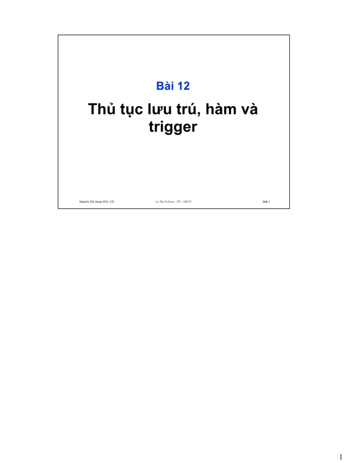 Bài giảng Microsoft SQL Server - Bài 12: Thủ tục lưu trú, hàm và trigger - Lê Thị Tú Kiên trang 1