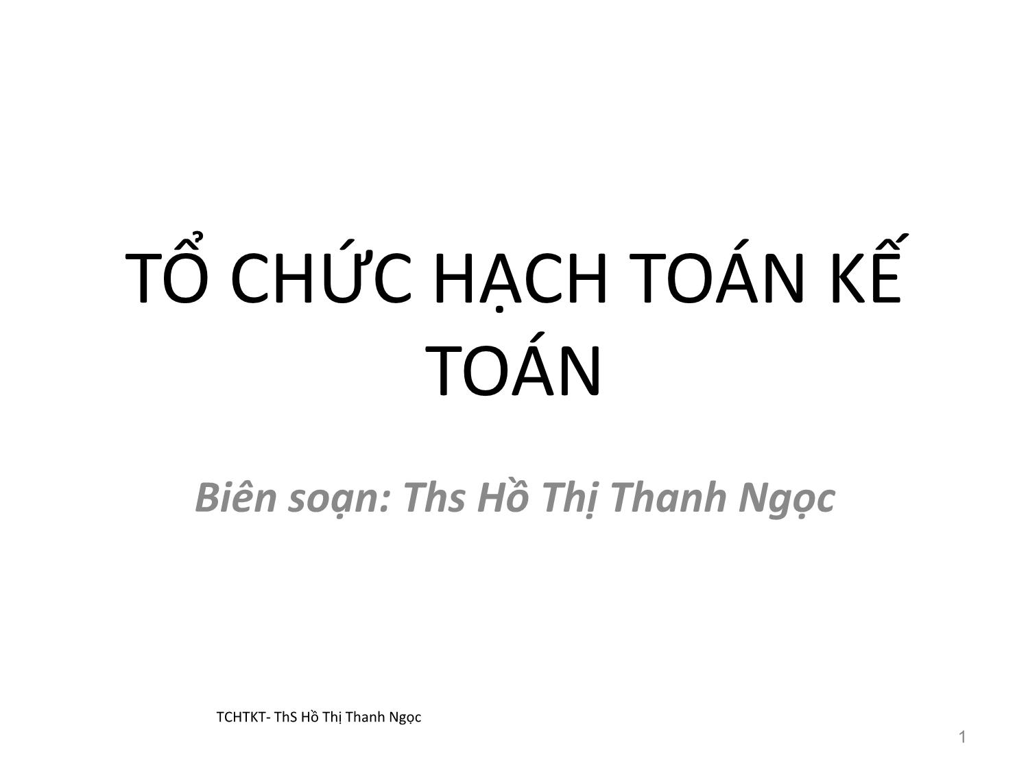 Bài giảng Tổ chức hạch toán kế toán - Chương 1: Những vấn đề chung về tổ chức hạch toán kế toán - Hồ Thị Thanh Ngọc trang 1