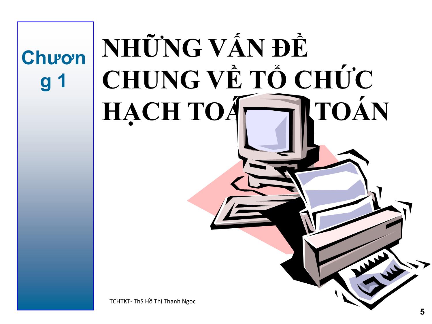 Bài giảng Tổ chức hạch toán kế toán - Chương 1: Những vấn đề chung về tổ chức hạch toán kế toán - Hồ Thị Thanh Ngọc trang 5