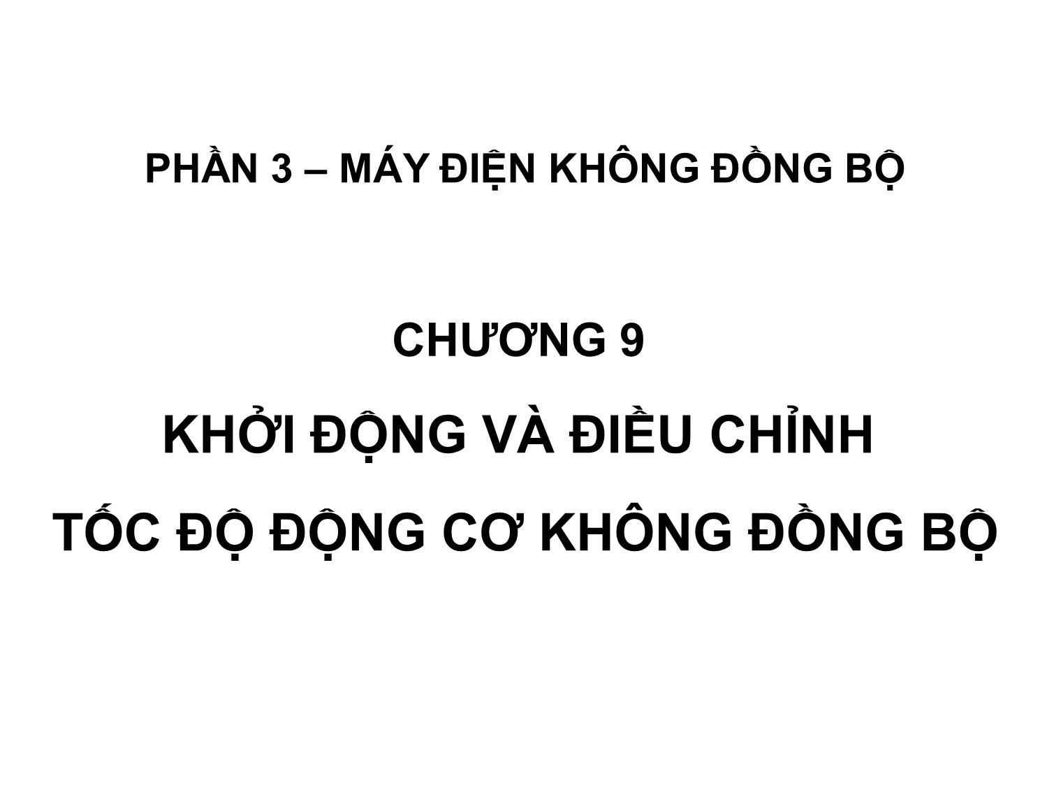 Bài giảng Máy điện không đồng bộ - Chương 9: Khởi động và điều chỉnh tốc độ động cơ không đồng bộ trang 1