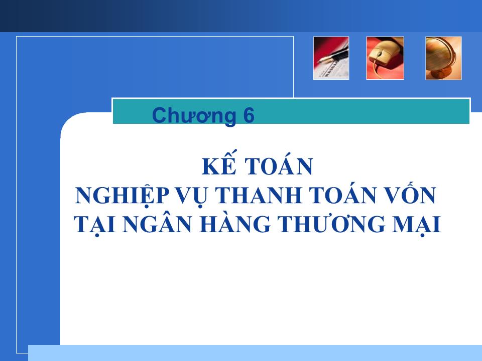 Bài giảng Kế toán ngân hàng - Chương 6: Kế toán nghiệp vụ thanh toán vốn tại ngân hàng thương mại trang 1