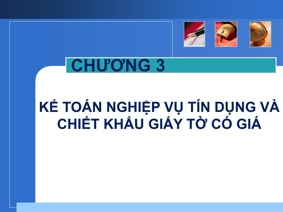 Bài giảng Nghiệp vụ ngân hàng thương mại - Chương 3: Kế toán nghiệp vụ tín dụng và chiết khấu giấy tờ có giá trang 1