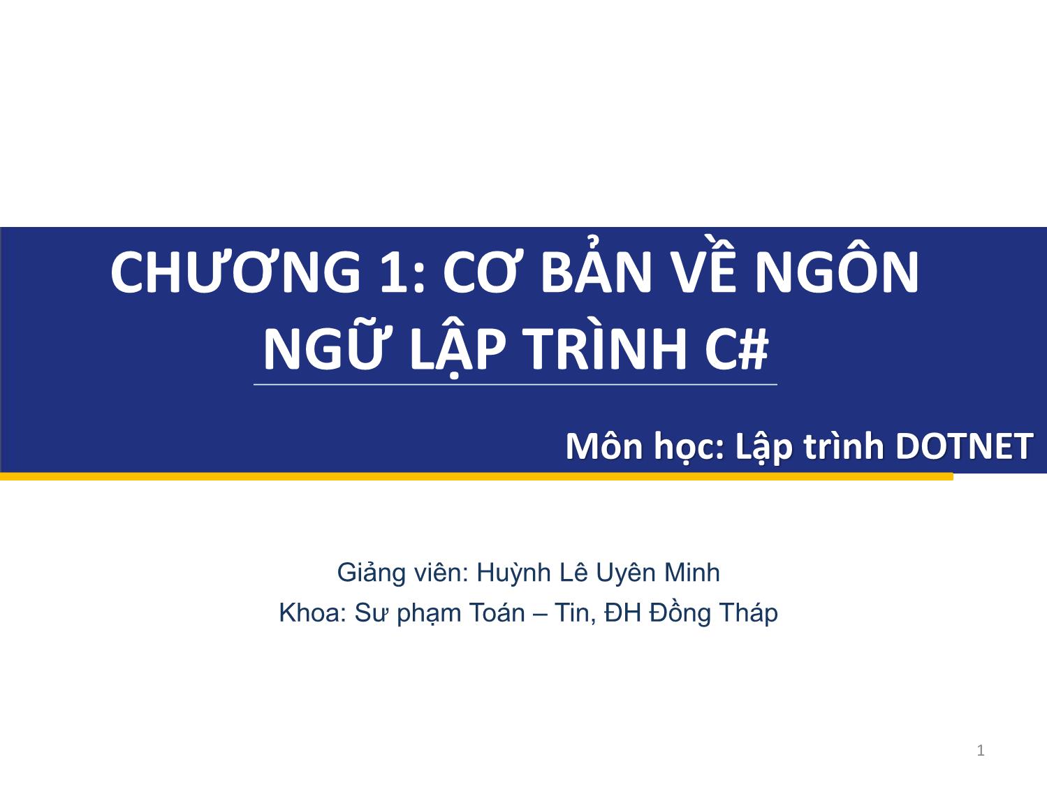 Bài giảng Lập trình DOTNET - Chương 1: Cơ bản về ngôn ngữ lập trình C# - Huỳnh Lê Uyên Minh trang 1