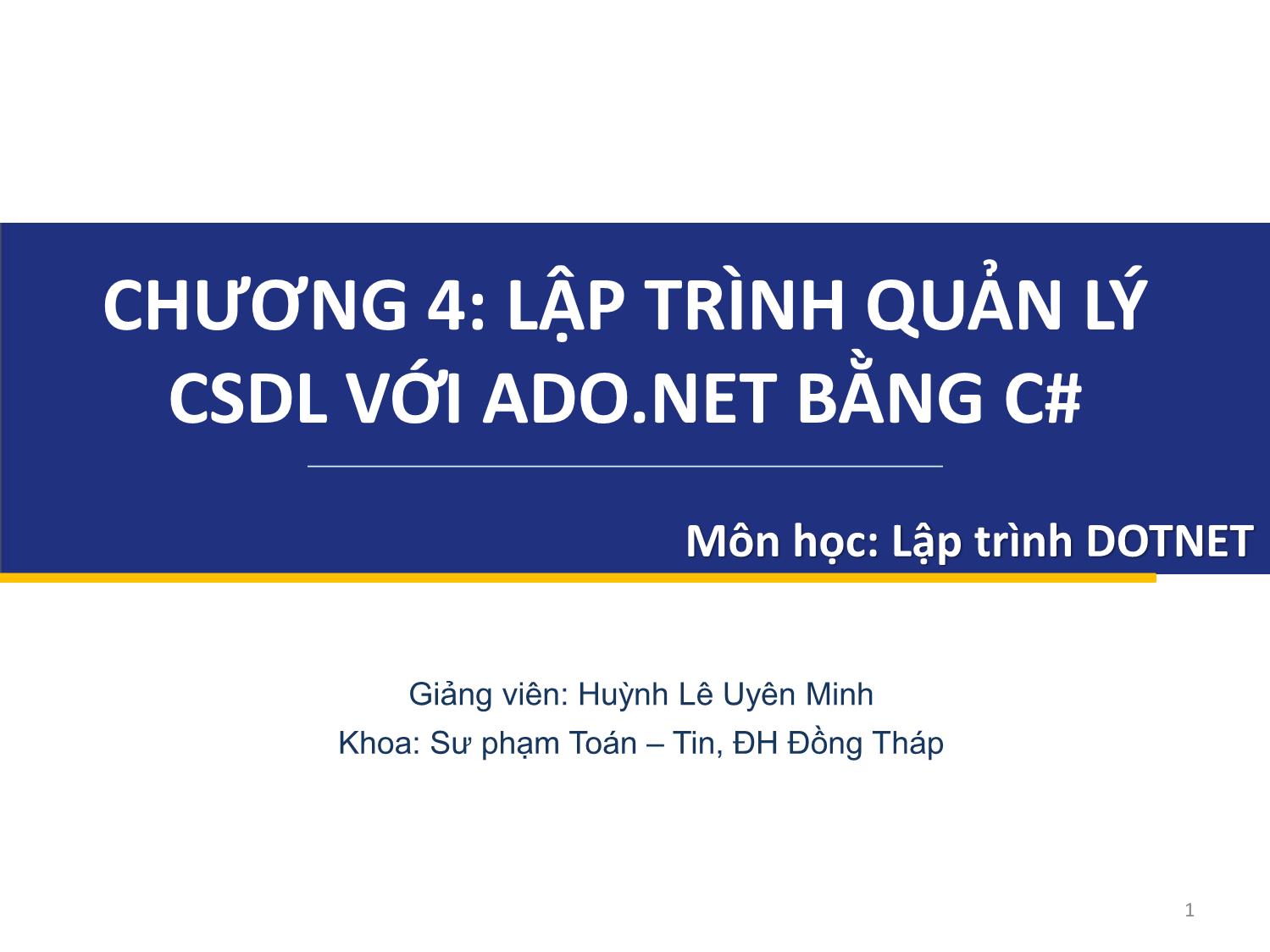 Bài giảng Lập trình DOTNET - Chương 4: Lập trình quản lý cơ sở dữ liệu với ADO.NET bằng C# - Huỳnh Lê Uyên Minh trang 1