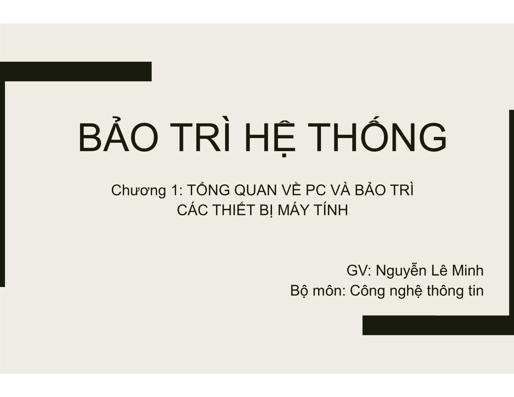 Bài giảng Bảo trì hệ thống - Chương 1: Tổng quan về PC và bảo trì các thiết bị máy tính - Nguyễn Lê Minh trang 1