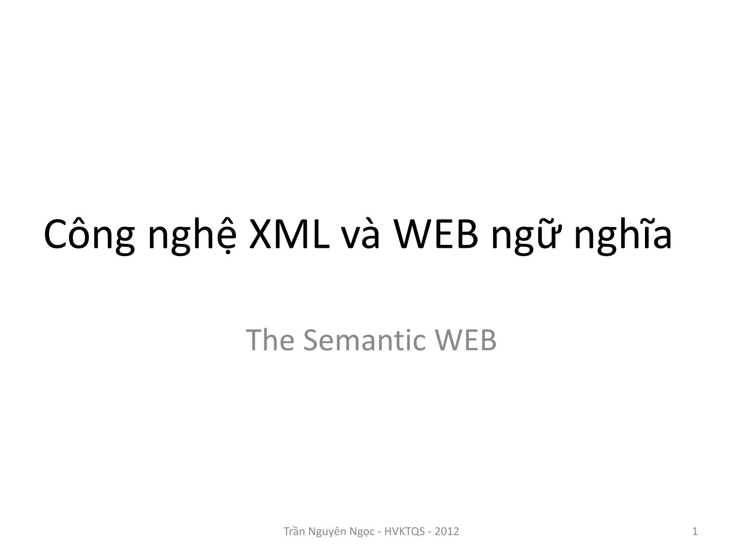 Bài giảng Công nghệ XML và WEB ngữ nghĩa - Bài 1: Giới thiệu XML Extensible Markup Language - Trần Nguyên Ngọc trang 1