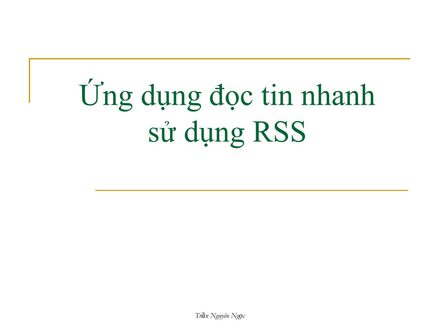 Bài giảng Công nghệ XML và WEB ngữ nghĩa - Bài 4: Ứng dụng đọc tin nhanh sử dụng RSS - Trần Nguyên Ngọc trang 1