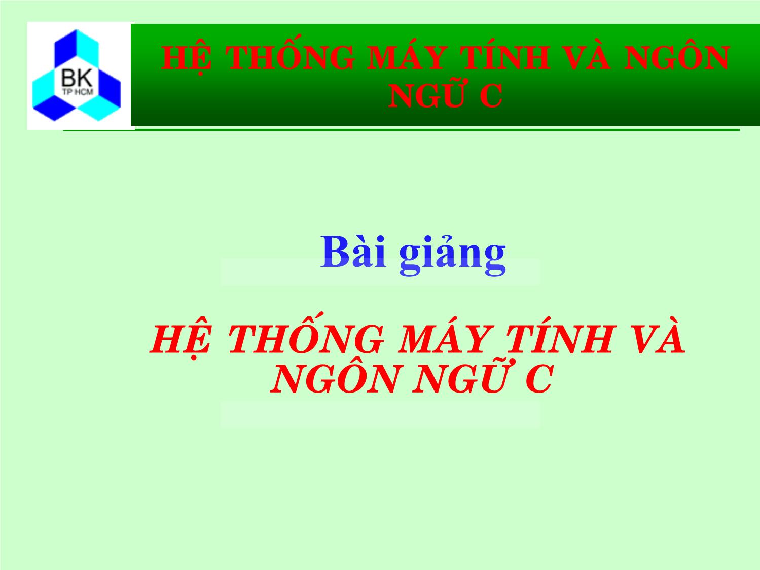 Bài giảng Hệ thống máy tính và ngôn ngữ C - Chương 1: Ôn lại các kiến thức cơ bản về máy tính trang 1