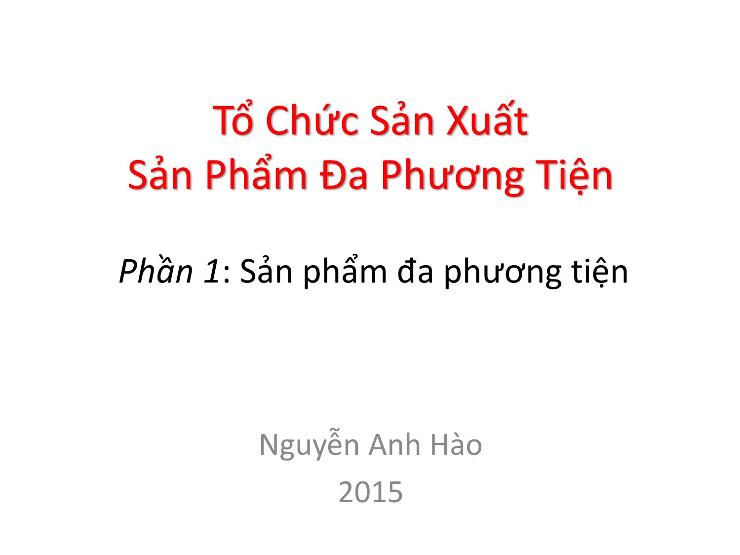 Bài giảng Tổ chức sản xuất sản phẩm đa phương tiện - Phần 1: Sản phẩm đa phương tiện - Nguyễn Anh Hào trang 1