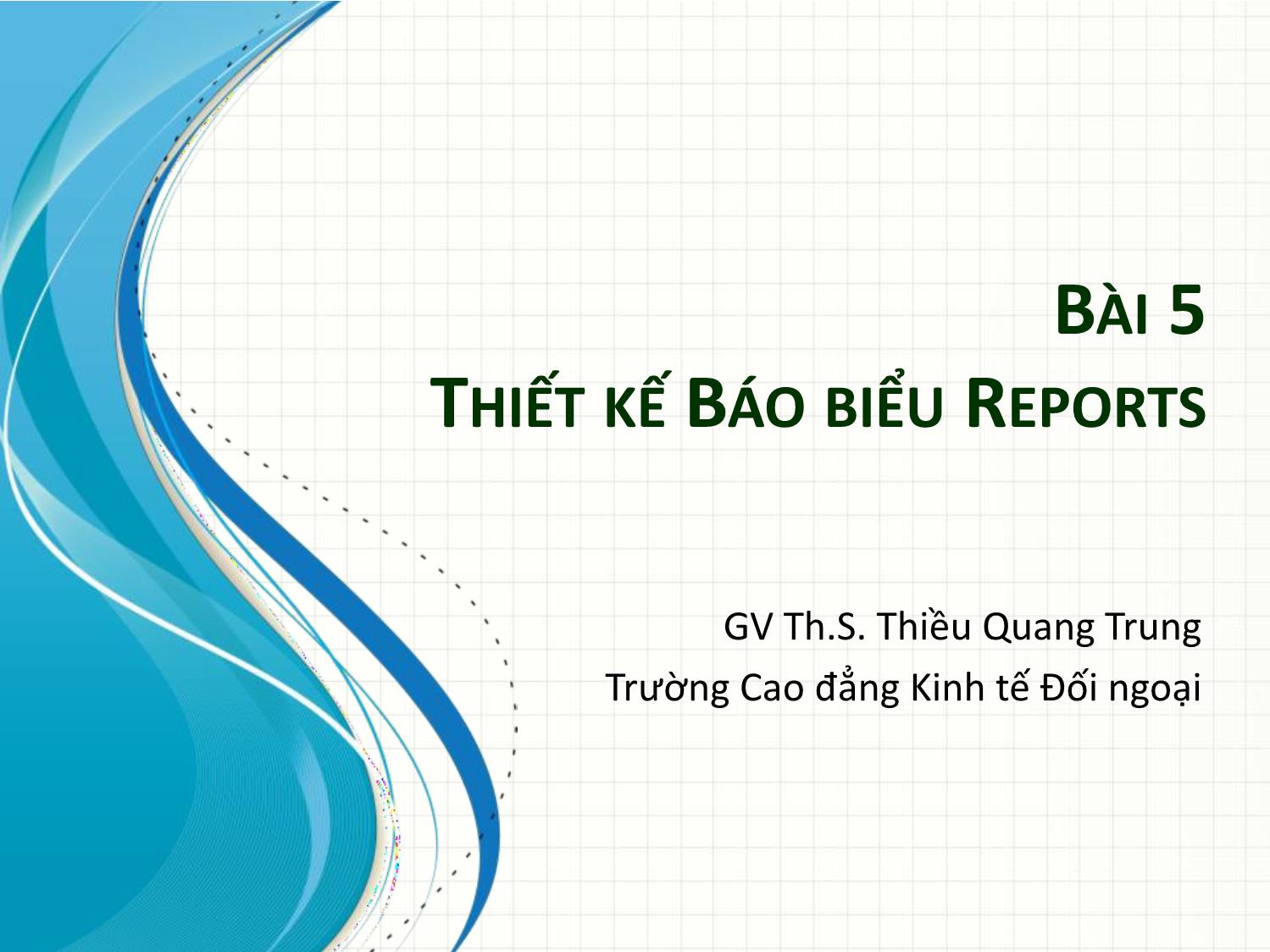 Bài giảng Tin học ứng dụng trong kinh doanh - Bài 5: Thiết kế báo biểu Reports - Thiều Quang Trung trang 1