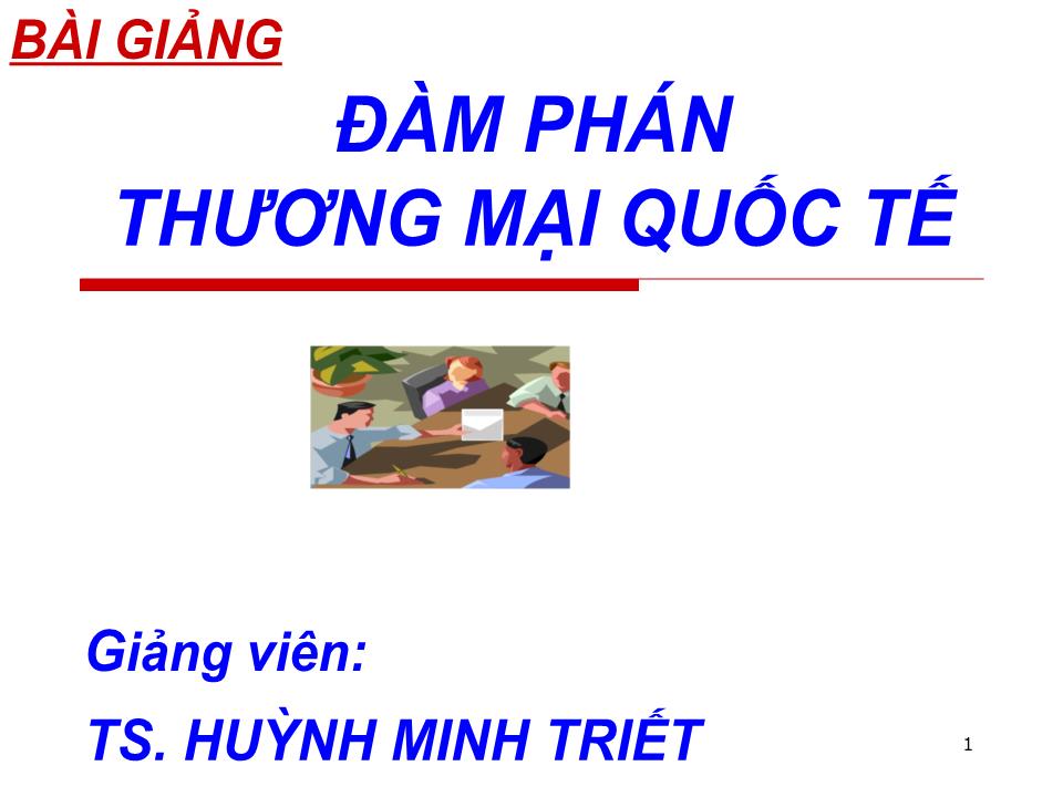 Bài giảng Đàm phán thương mại quốc tế - Chương 1: Những vấn đề lý luận cơ bản về đàm phán trong kinh doanh quốc tế - Huỳnh Minh Triết trang 1