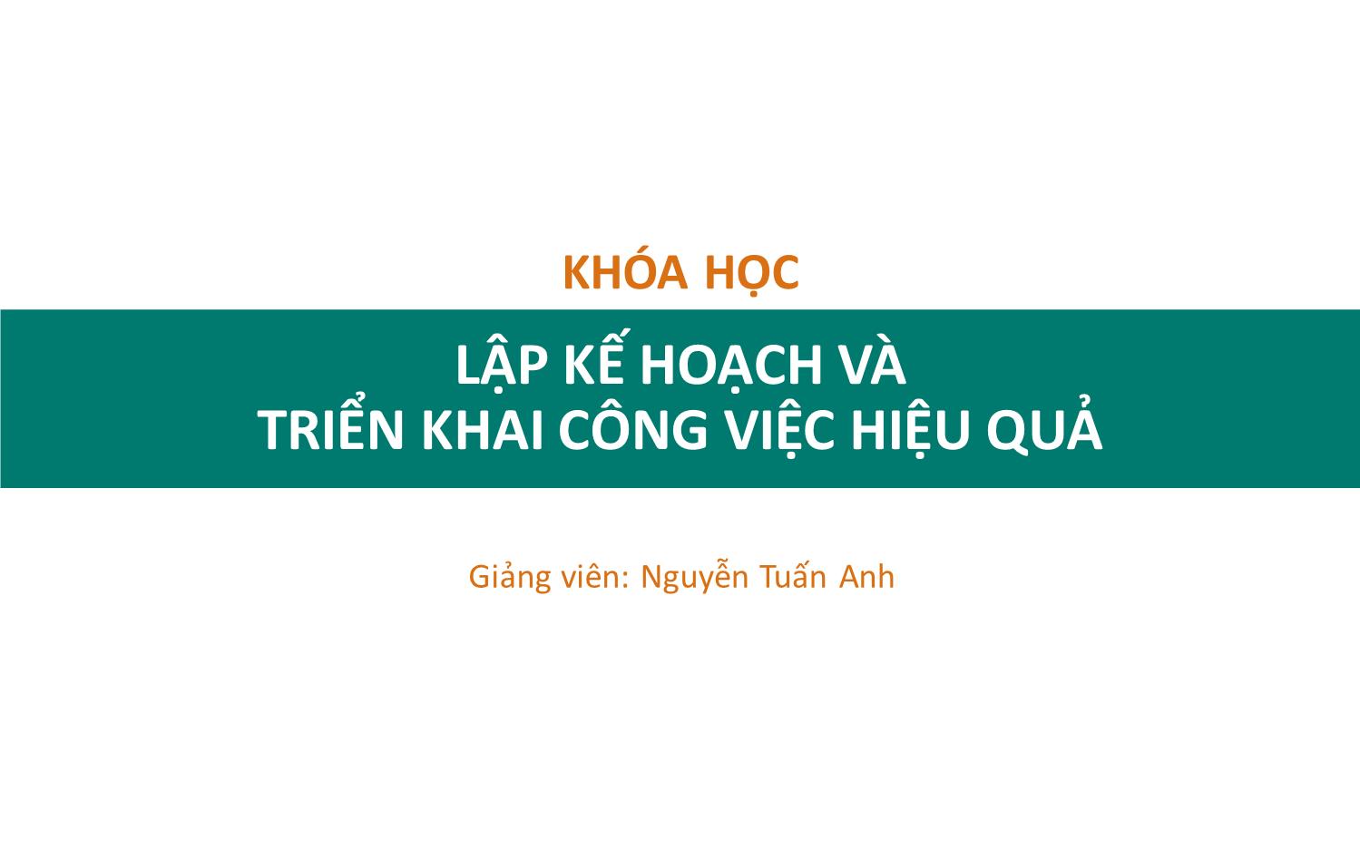 Bài giảng Lập kế hoạch và triển khai công việc hiệu quả - Nguyễn Tuấn Anh trang 1