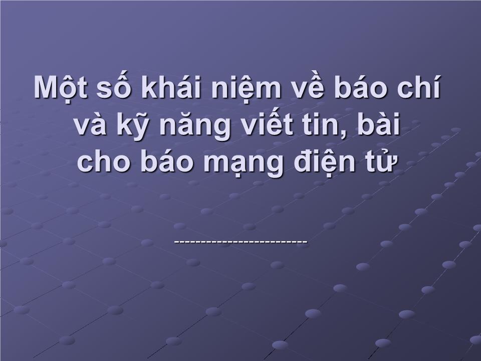 Bài giảng Một số khái niệm về báo chí và kỹ năng viết tin, bài cho báo mạng điện tử trang 1