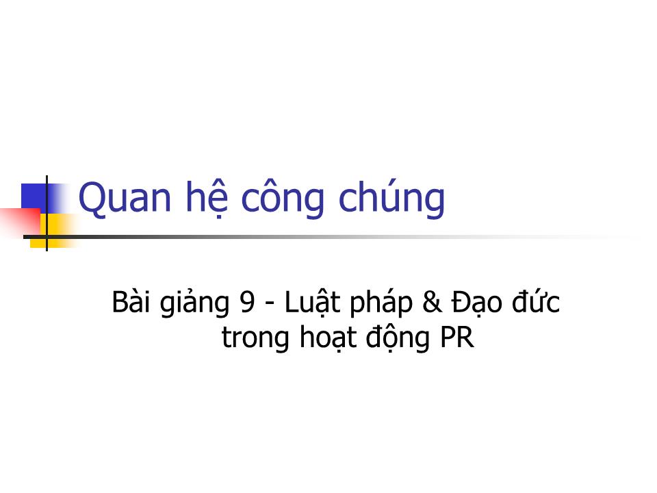 Bài giảng Quan hệ công chúng - Bài 9: Luật pháp & Đạo đức trong hoạt động PR trang 1