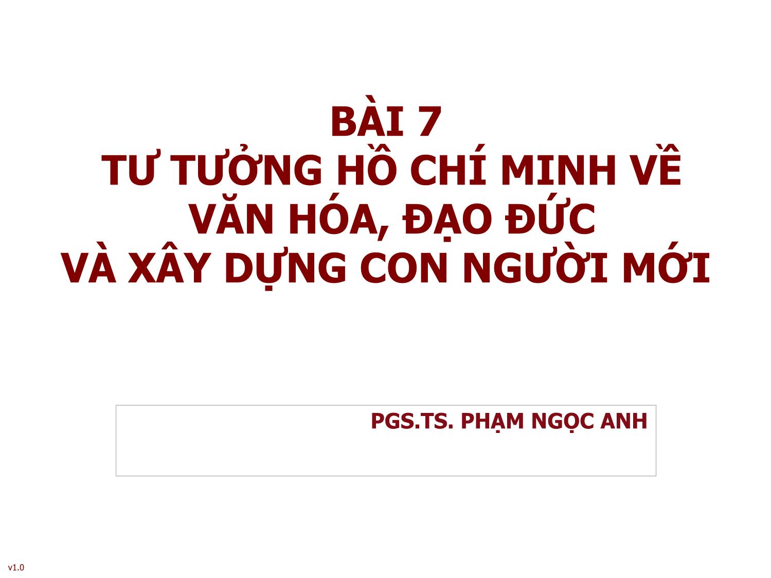 Bài giảng Tư tưởng Hồ Chí Minh - Bài 7: Tư tưởng Hồ Chí Minh về văn hóa, đạo đức và xây dựng con người mới - Phạm Ngọc Anh trang 1