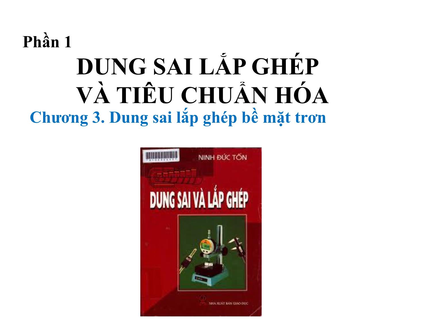 Bài giảng Dung sai lắp ghép - Chương 3: Dung sai lắp ghép bề mặt trơn - Phần 1: Dung sai lắp ghép và tiêu chuẩn hóa trang 1