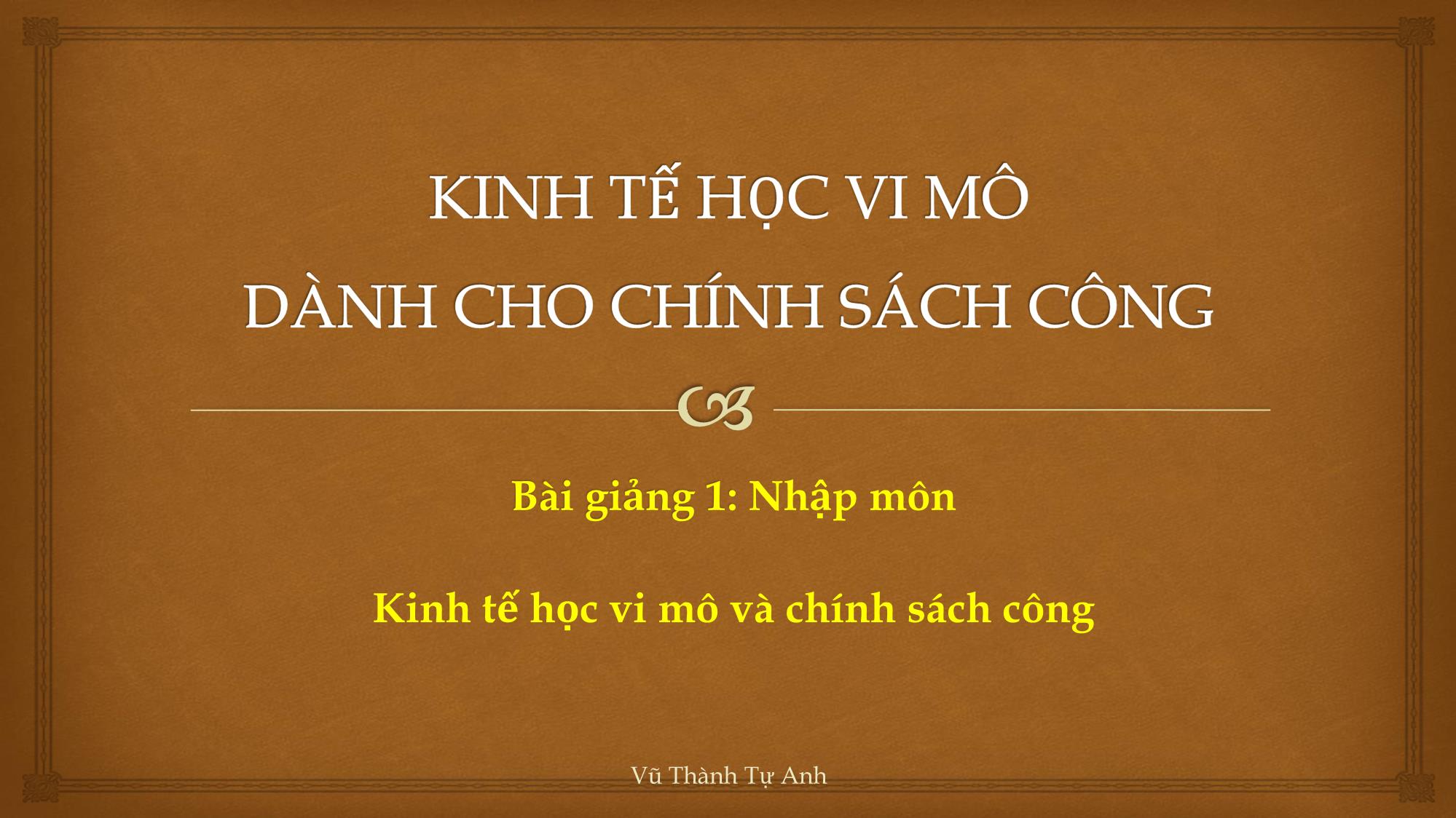 Bài giảng Kinh tế học vi mô - Bài giảng 1: Nhập môn Kinh tế học vi mô và chính sách công - Vũ Thành Tự Anh trang 1