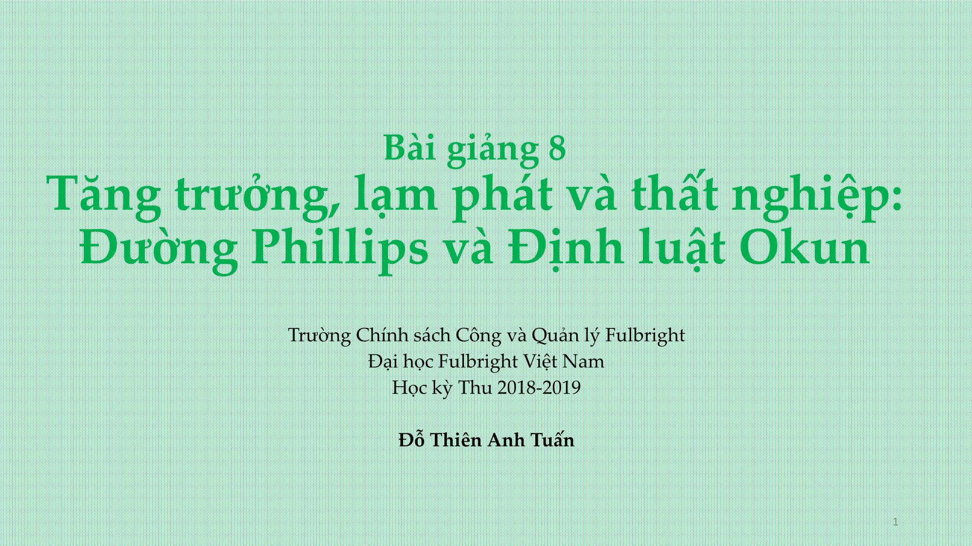 Bài giảng Cách mạng công nghiệp 4.0 và vấn đề đặt ra đối với địa phương - Bài 8: Tăng trưởng, lạm phát và thất nghiệp - Đường Phillips và Định luật Okun - Đỗ Thiên Anh Tuấn trang 1