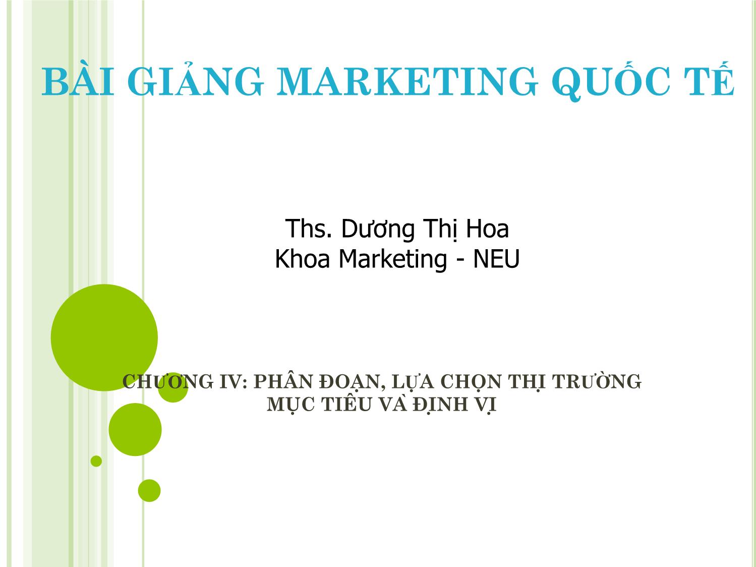 Bài giảng Marketing quốc tế - Chương 4: Phân đoạn, lựa chọn thị trường mục tiêu và định vị - Dương Thị Hoa trang 1