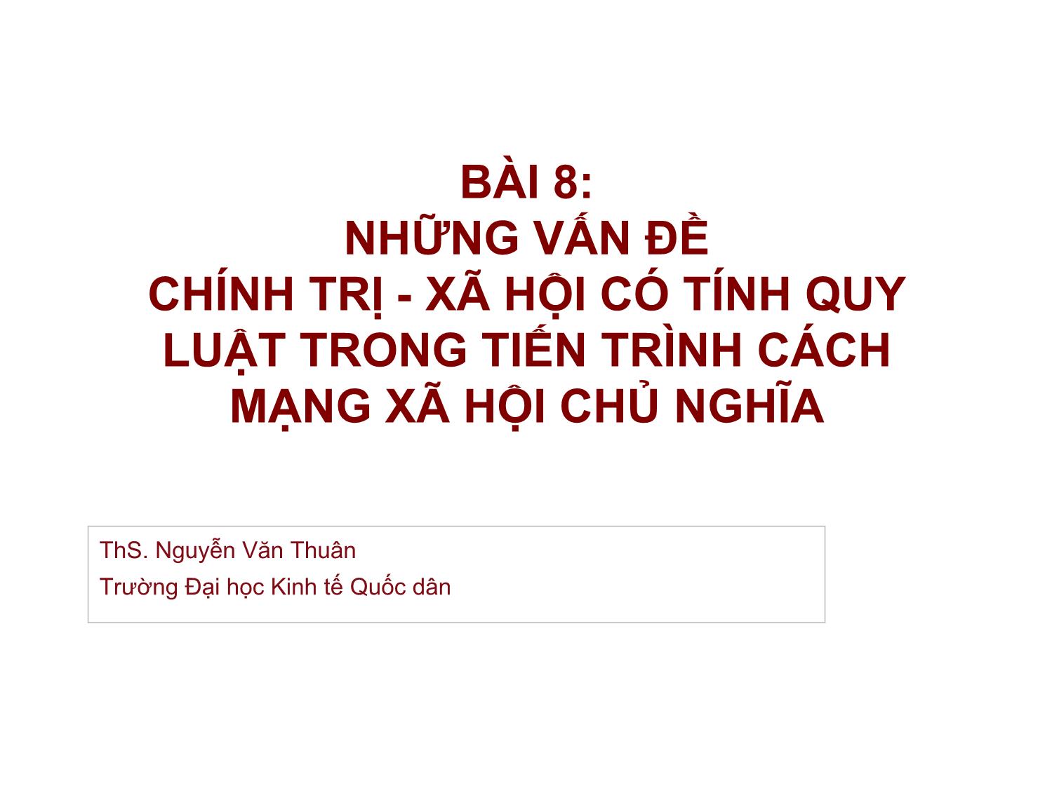 Bài giảng Những nguyên lý cơ bản của chủ nghĩa Mác-Lênin - Bài 8: Những vấn đề chính trị - xã hội có tính quy luật trong tiến trình cách mạng xã hội chủ nghĩa - Nguyễn Văn Thuân trang 1