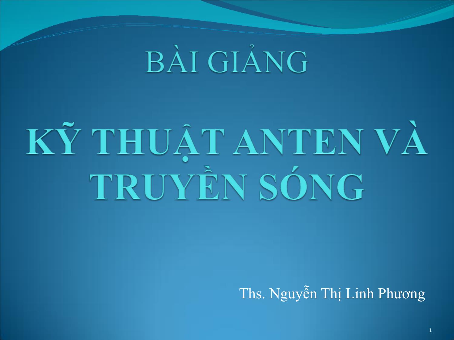 Bài giảng Kỹ thuật anten và truyền sóng - Chương 1: Lý thuyết chung về truyền sóng - Nguyễn Thị Linh Phương trang 1