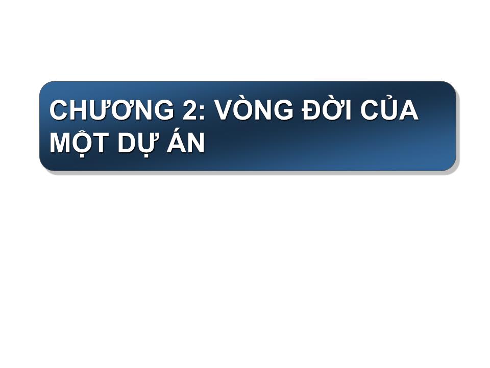 Bài giảng Quản lý dự án - Chương 2: Vòng đời của một dự án trang 1