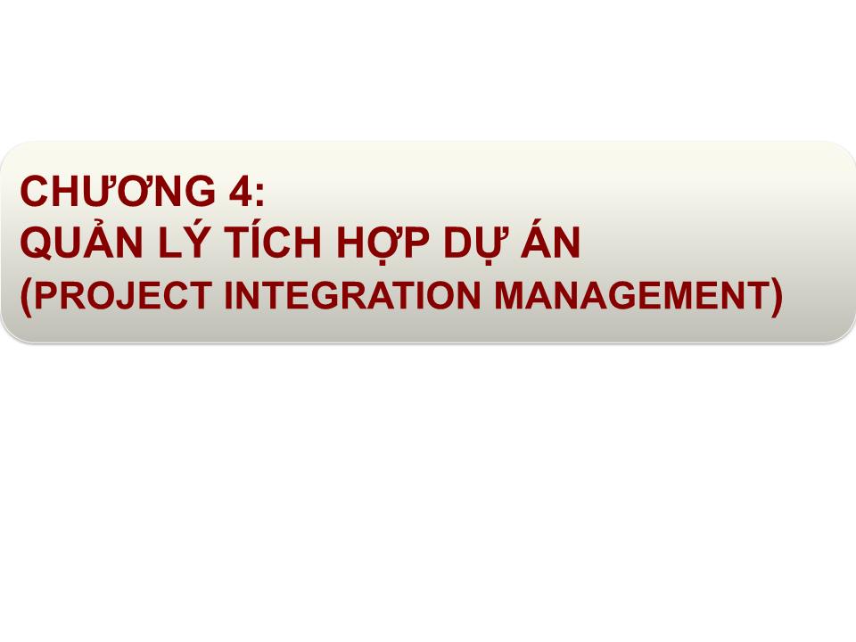 Bài giảng Quản lý dự án - Chương 4: Quản lý tích hợp dự án (Project integration management) trang 1