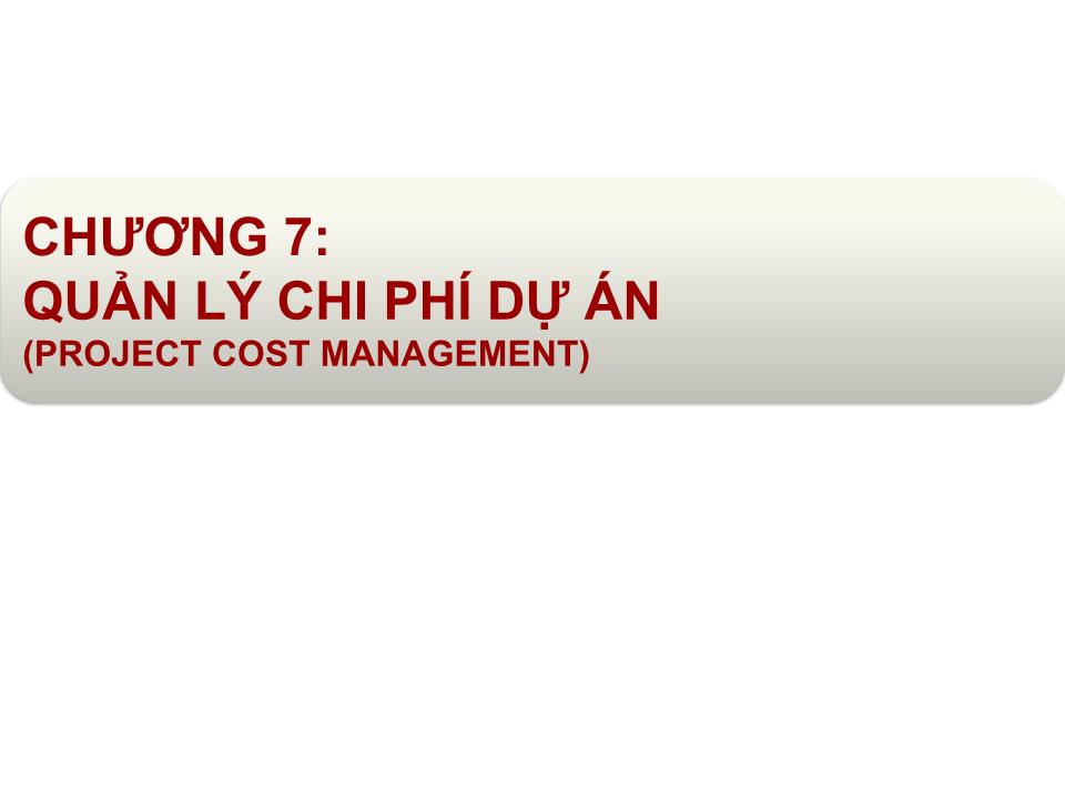 Bài giảng Quản lý dự án - Chương 7: Quản lý chi phí dự án (Project cost management) trang 1