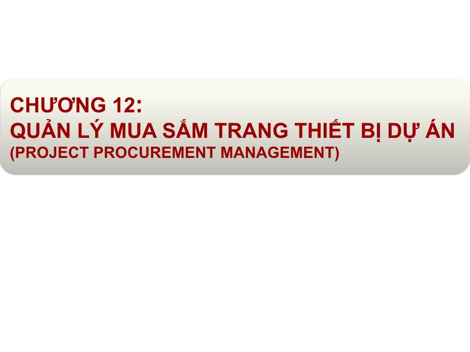 Bài giảng Quản lý dự án - Chương 12: Quản lý mua sắm trang thiết bị dự án (Project procurement management) trang 1