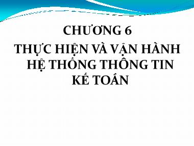 Bài giảng Hệ thống thông tin kế toán - Chương 6: Thực hiện và vận hành hệ thống thông tin kế toán