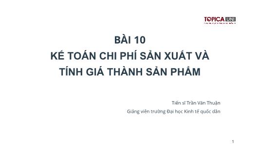 Bài giảng Kế toán chi phí sản xuất - Bài 10: Kế toán chi phí sản xuất và tính giá thành sản phẩm - Trần Văn Thuận