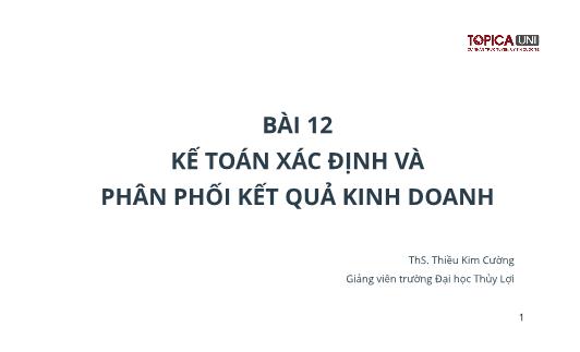 Bài giảng Kế toán chi phí sản xuất - Bài 12: Kế toán xác định và phân phối kết quả kinh doanh - Trần Văn Thuận