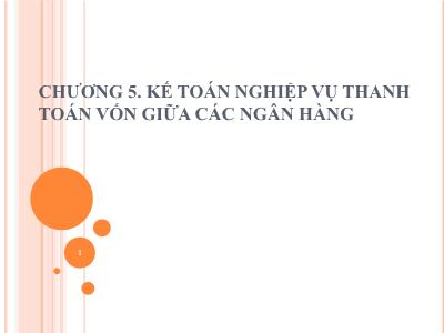 Bài giảng Kế toán ngân hàng thương mại - Chương 5: Kế toán nghiệp vụ thanh toán vốn giữa các ngân hàng - Nguyễn Tăng Đông