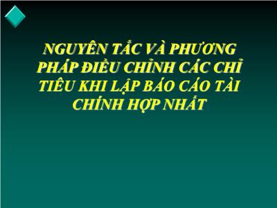 Bài giảng Kế toán tài chính doanh nghiệp nâng cao - Chương: Nguyên tắc và phương pháp điều chỉnh các chỉ tiêu khi lập Báo cáo tài chính hợp nhất