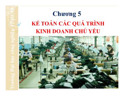 Bài giảng Nguyên lý kế toán - Chương 5: Kế toán các quá trình kinh doanh chủ yếu - Đại học Công nghiệp thành phố Hồ Chí Minh