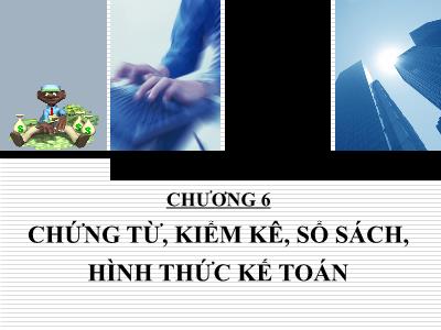 Bài giảng Nguyên lý kế toán - Chương 6: Chứng từ, kiểm kê, sổ sách, hình thức kế toán