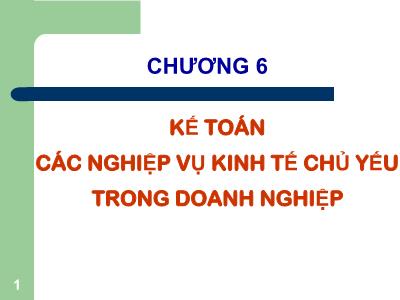 Bài giảng Nguyên lý kế toán - Chương 6: Kế toán các nghiệp vụ kinh tế chủ yếu trong doanh nghiệp