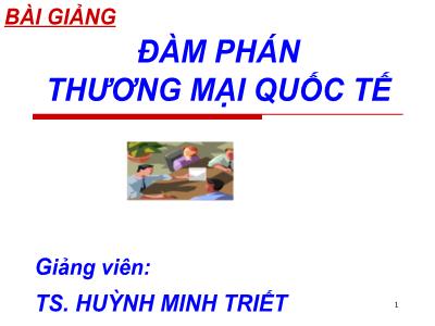 Bài giảng Đàm phán thương mại quốc tế - Chương 1: Những vấn đề lý luận cơ bản về đàm phán trong kinh doanh quốc tế - Huỳnh Minh Triết