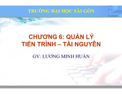 Bài giảng Hệ điều hành Linux - Chương 6: Quản lý tiến trình. Tài nguyên - Lương Minh Huấn