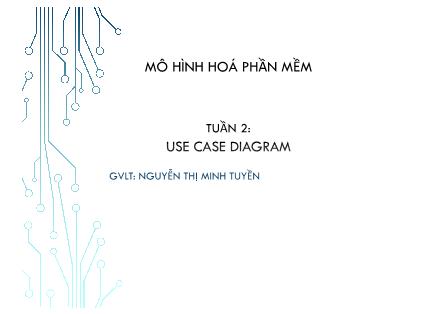 Bài giảng Mô hình hoá phần mềm - Tuần 2: Use case diagram - Nguyễn Thị Minh Tuyền