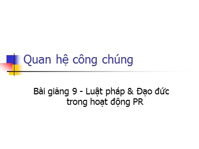 Bài giảng Quan hệ công chúng - Bài 9: Luật pháp & Đạo đức trong hoạt động PR