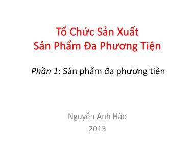 Bài giảng Tổ chức sản xuất sản phẩm đa phương tiện - Phần 1: Sản phẩm đa phương tiện - Nguyễn Anh Hào