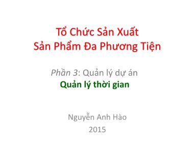 Bài giảng Tổ chức sản xuất sản phẩm đa phương tiện - Phần 3: Quản lý dự án - Quản lý thời gian - Nguyễn Anh Hào