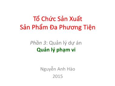 Bài giảng Tổ chức sản xuất sản phẩm đa phương tiện - Phần 3: Quản lý dự án - Quản lý phạm vi - Nguyễn Anh Hào