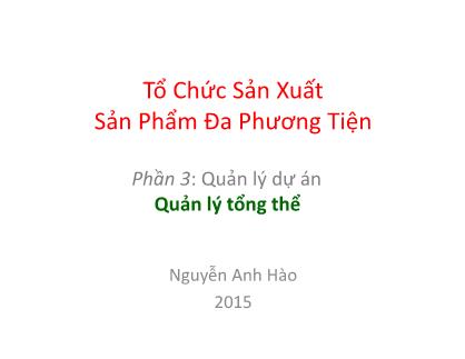 Bài giảng Tổ chức sản xuất sản phẩm đa phương tiện - Phần 3: Quản lý dự án - Quản lý tổng thể - Nguyễn Anh Hào